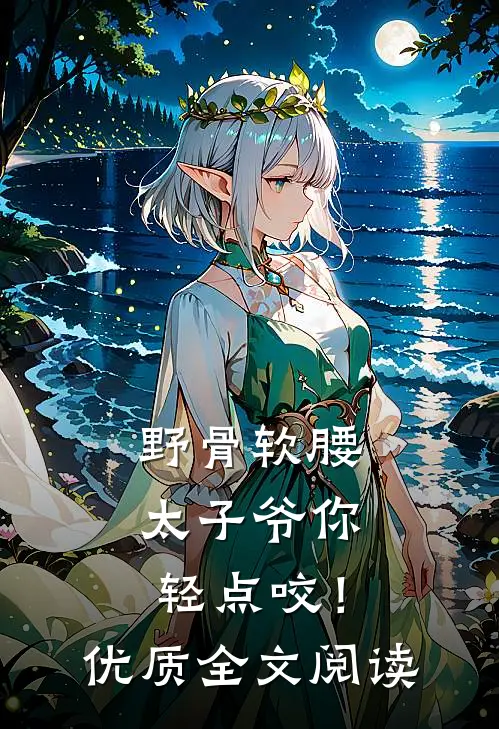 野骨软腰，太子爷你轻点咬！优质全文阅读