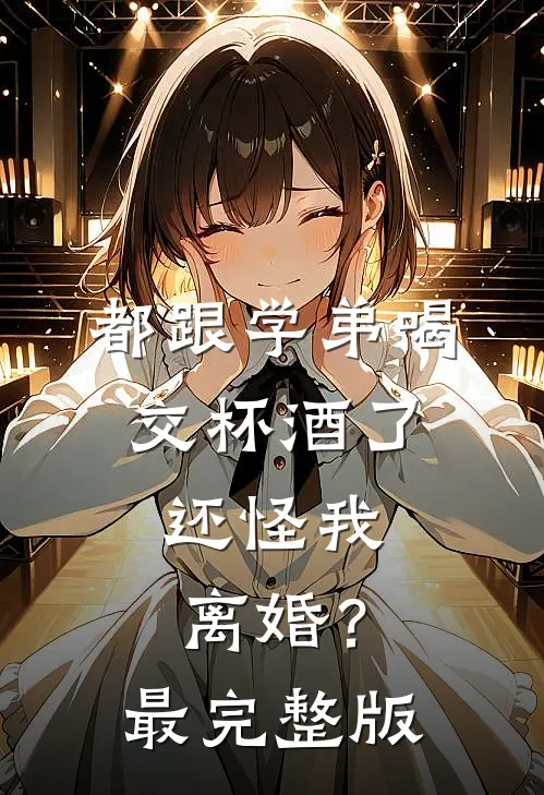 都跟学弟喝交杯酒了，还怪我离婚？最完整版