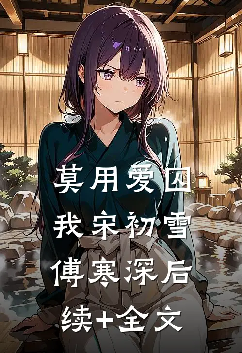 莫用爱囚我宋初雪傅寒深后续+全文