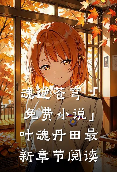 魂逆苍穹「免费小说」叶魂丹田最新章节阅读