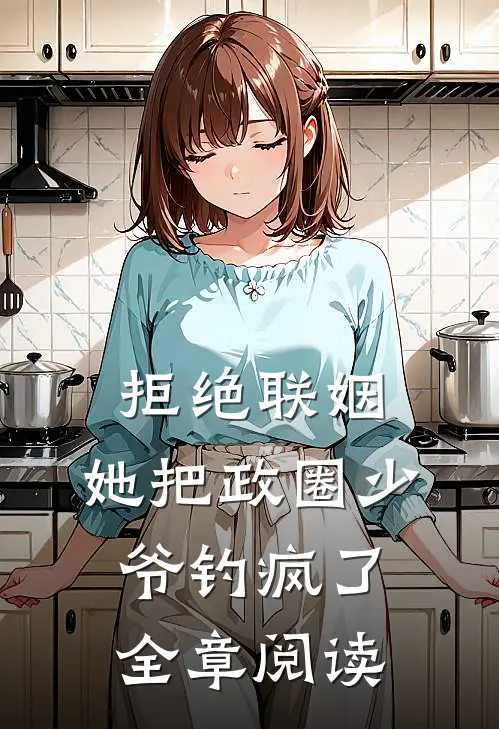 拒绝联姻，她把政圈少爷钓疯了全章阅读