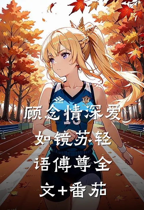 顾念情深爱如镜苏轻语傅尊全文+番茄