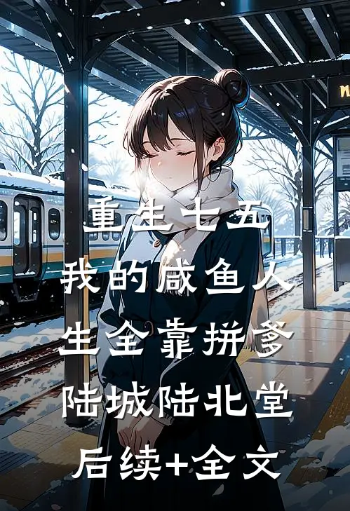 重生七五：我的咸鱼人生全靠拼爹陆城陆北堂后续+全文