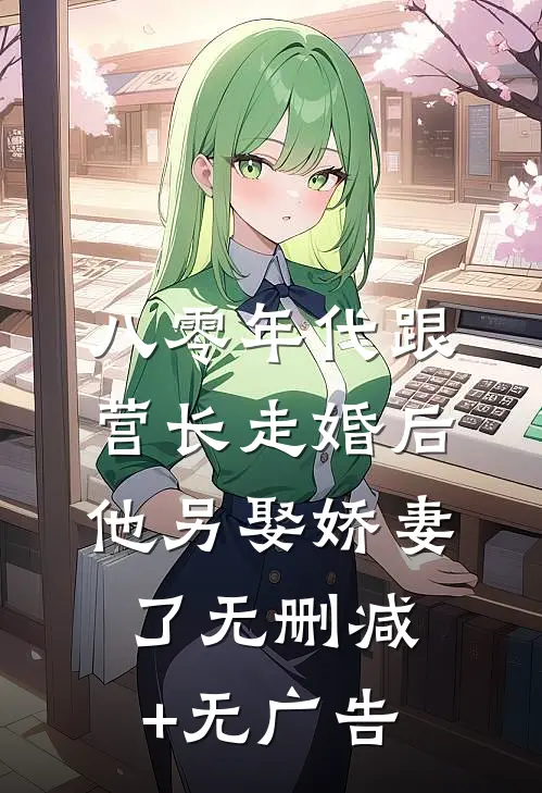 八零年代跟营长走婚后，他另娶娇妻了无删减+无广告