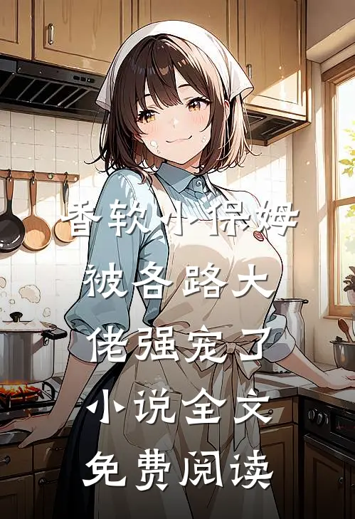 香软小保姆，被各路大佬强宠了小说全文免费阅读