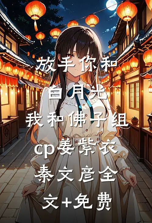 放手你和白月光，我和佛子组cp姜紫衣秦文彦全文+免费