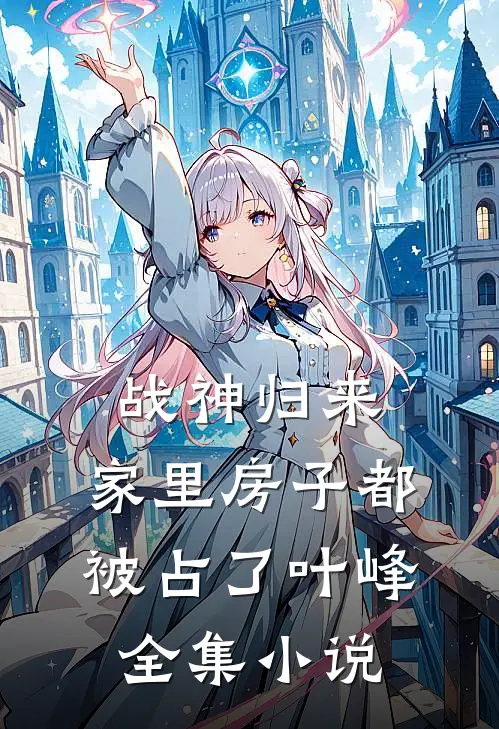战神归来，家里房子都被占了叶峰全集小说