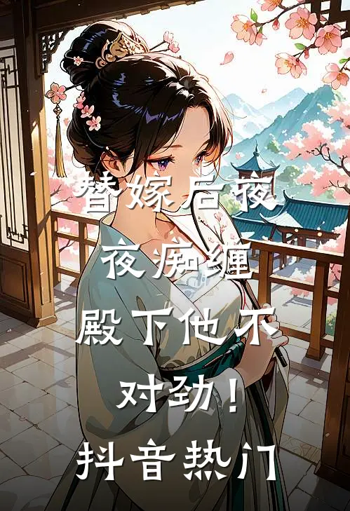 替嫁后夜夜痴缠,殿下他不对劲!抖音热门