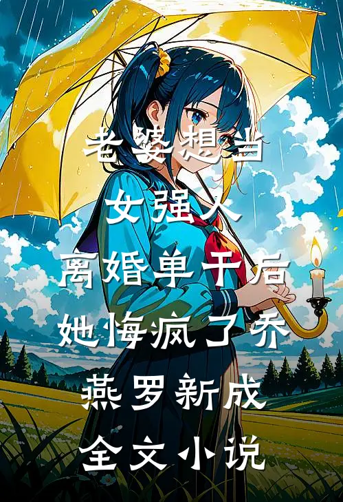 老婆想当女强人，离婚单干后她悔疯了乔燕罗新成全文小说