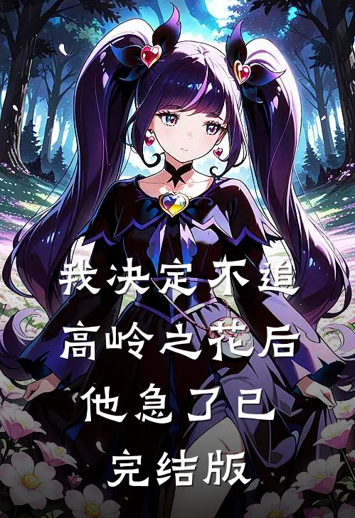 我决定不追高岭之花后，他急了已完结版