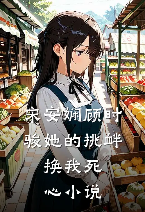 宋安娴顾时骏她的挑衅，换我死心小说