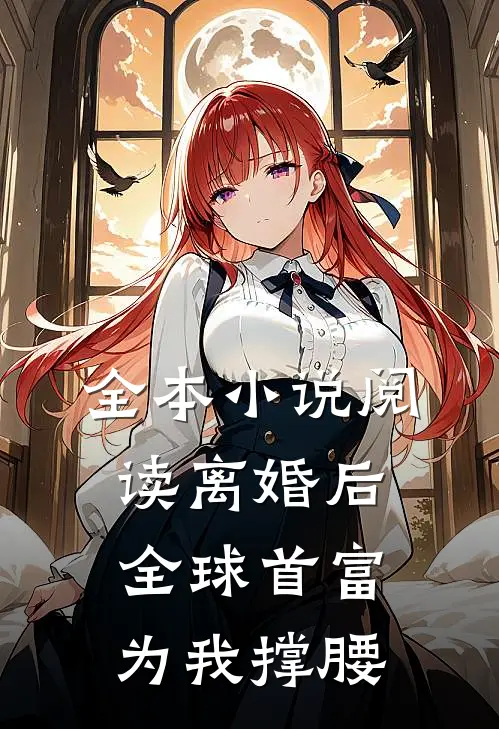 全本小说阅读离婚后，全球首富为我撑腰