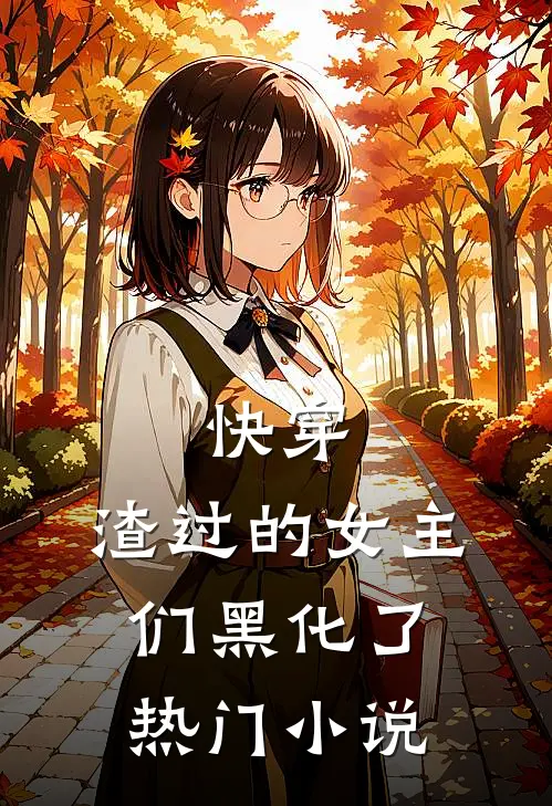 快穿：渣过的女主们黑化了热门小说