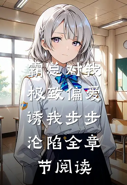 霸总对我极致偏爱，诱我步步沦陷全章节阅读