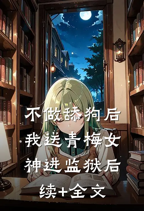 不做舔狗后，我送青梅女神进监狱后续+全文