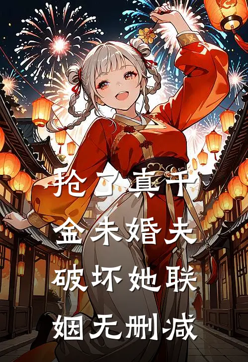 抢了真千金未婚夫破坏她联姻无删减