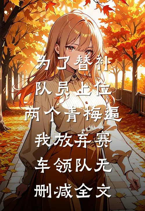 为了替补队员上位，两个青梅逼我放弃赛车领队无删减全文
