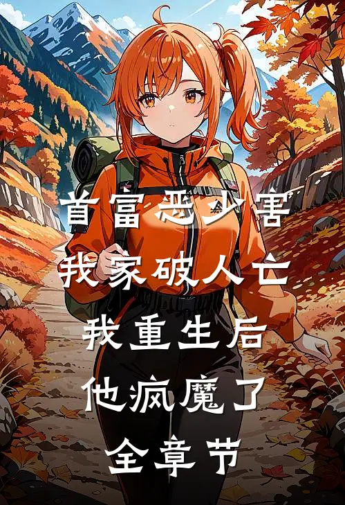 首富恶少害我家破人亡，我重生后，他疯魔了全章节