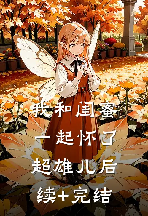 我和闺蜜一起怀了超雄儿后续+完结