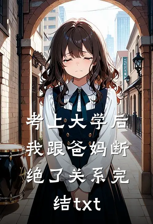 考上大学后，我跟爸妈断绝了关系完结txt