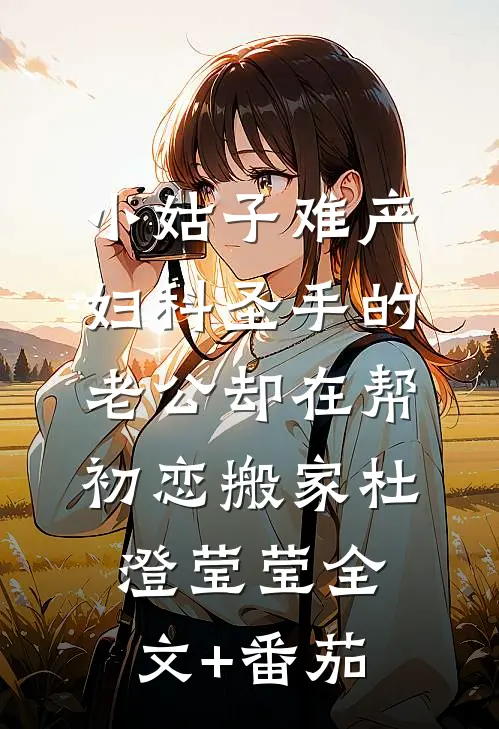 小姑子难产，妇科圣手的老公却在帮初恋搬家杜澄莹莹全文+番茄
