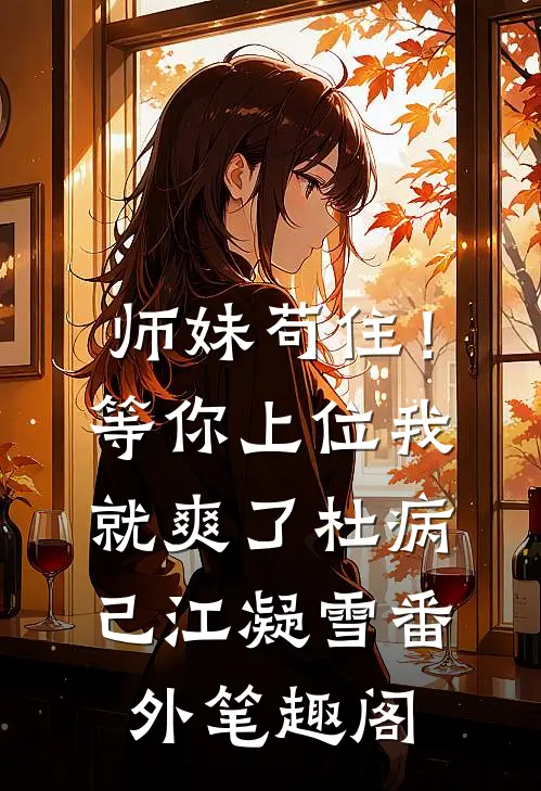 师妹苟住！等你上位我就爽了：杜病己江凝雪番外笔趣阁