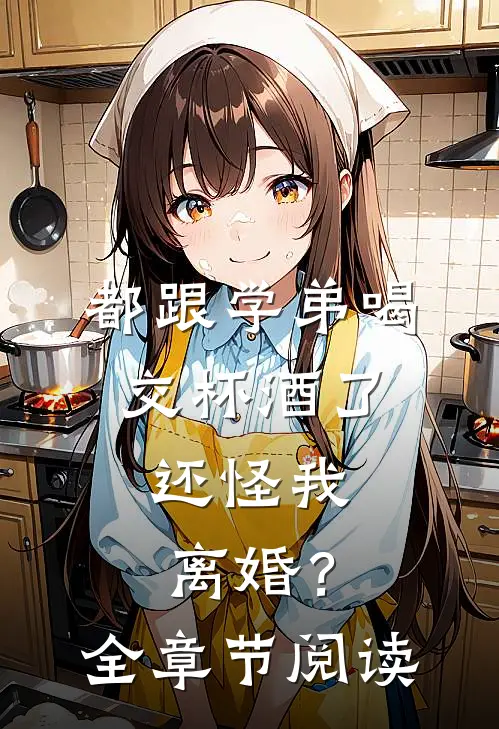 都跟学弟喝交杯酒了，还怪我离婚？全章节阅读