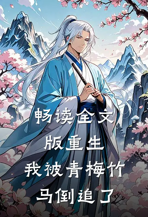 畅读全文版重生，我被青梅竹马倒追了