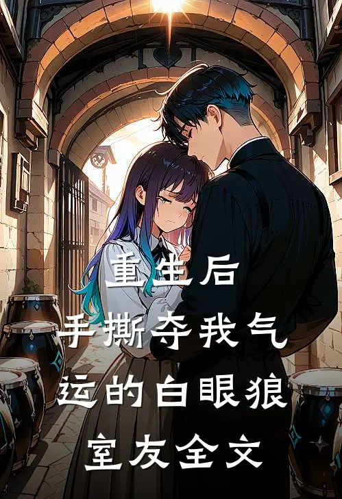 重生后，手撕夺我气运的白眼狼室友全文