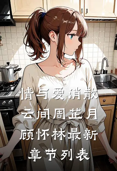 情与爱消散云间周芷月顾怀林最新章节列表