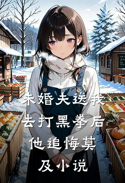 未婚夫送我去打黑拳后，他追悔莫及小说