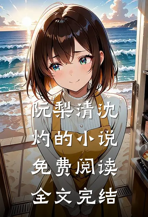 阮梨清沈灼的小说免费阅读全文完结