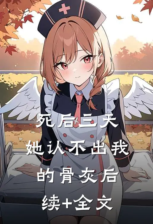 死后三天，她认不出我的骨灰后续+全文