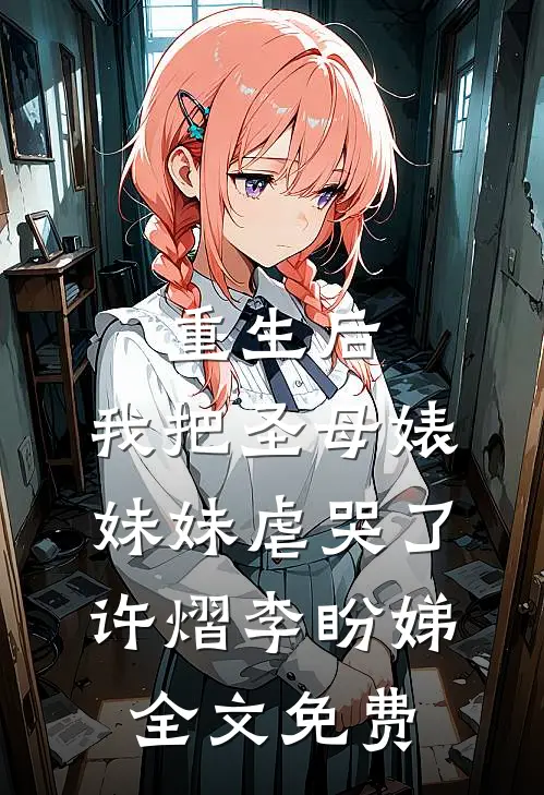 重生后，我把圣母婊妹妹虐哭了许熠李盼娣全文免费