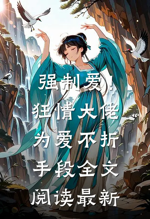 强制爱!狂情大佬为爱不折手段全文阅读最新章节