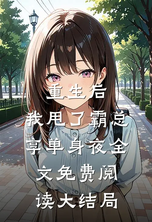 重生后，我甩了霸总享单身夜全文免费阅读大结局
