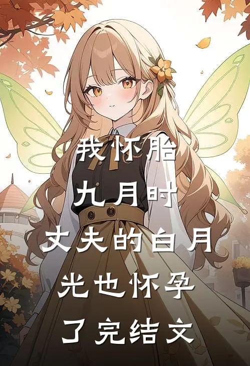 我怀胎九月时，丈夫的白月光也怀孕了完结文