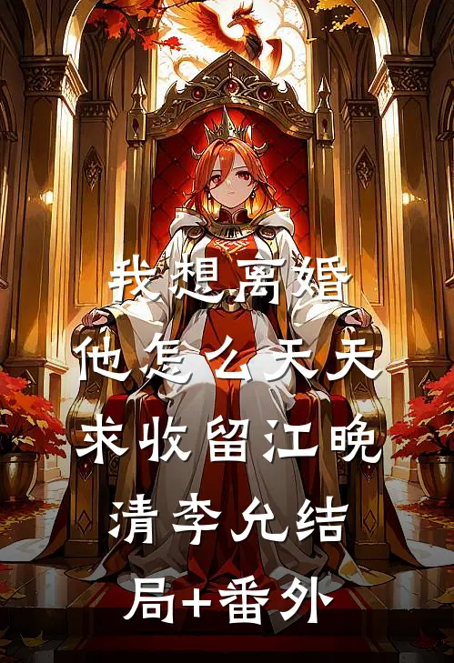 我想离婚，他怎么天天求收留江晚清李允结局+番外
