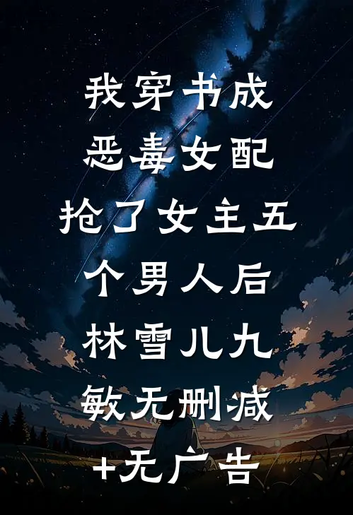 我穿书成恶毒女配，抢了女主五个男人后林雪儿九敏无删减+无广告