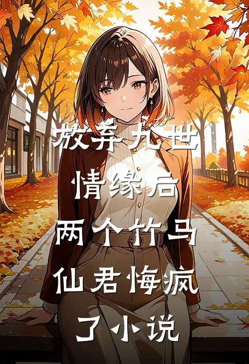 放弃九世情缘后,两个竹马仙君悔疯了免费阅读