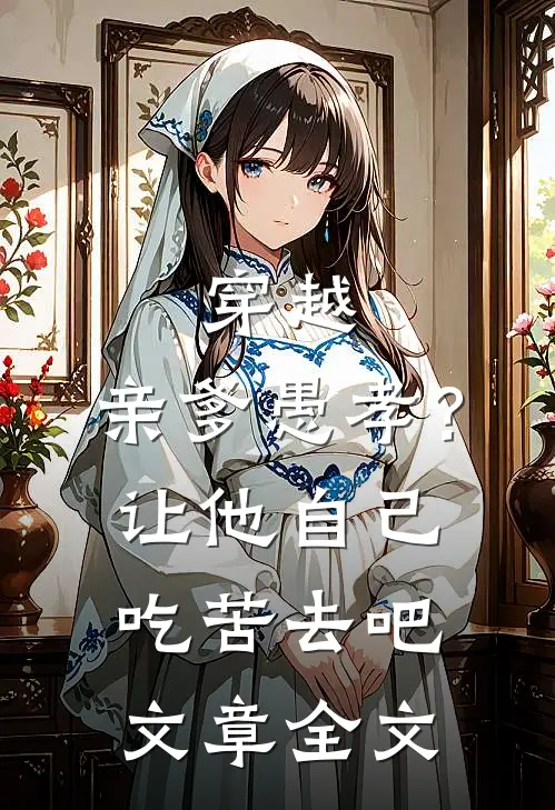 穿越亲爹愚孝?让他自己吃苦去吧文章全文在线阅读
