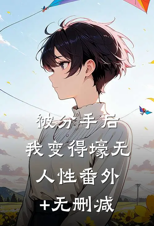 被分手后，我变得壕无人性番外+无删减
