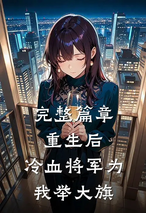 完整篇章重生后，冷血将军为我举大旗