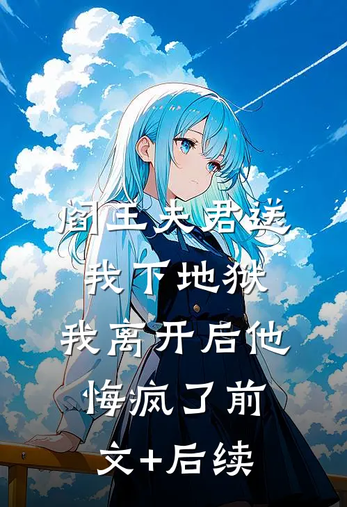 阎王夫君送我下地狱，我离开后他悔疯了前文+后续