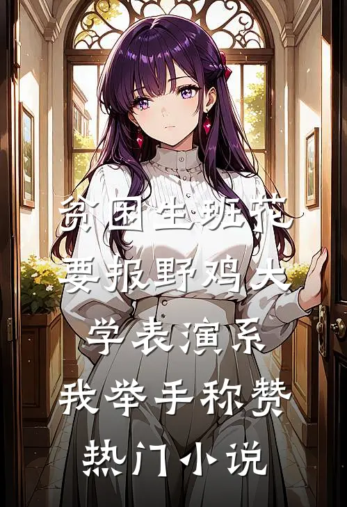 贫困生班花要报野鸡大学表演系，我举手称赞热门小说