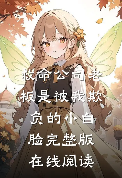 救命公司老板是被我欺负的小白脸完整版在线阅读