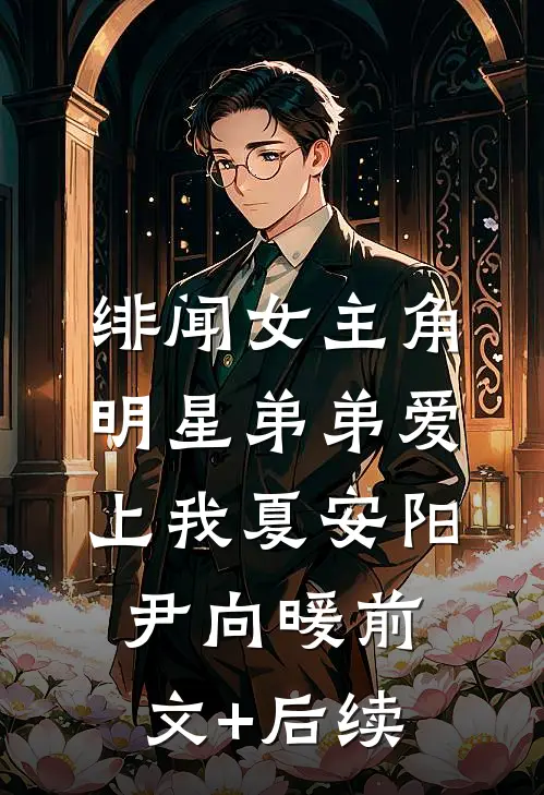绯闻女主角：明星弟弟爱上我夏安阳尹向暖前文+后续