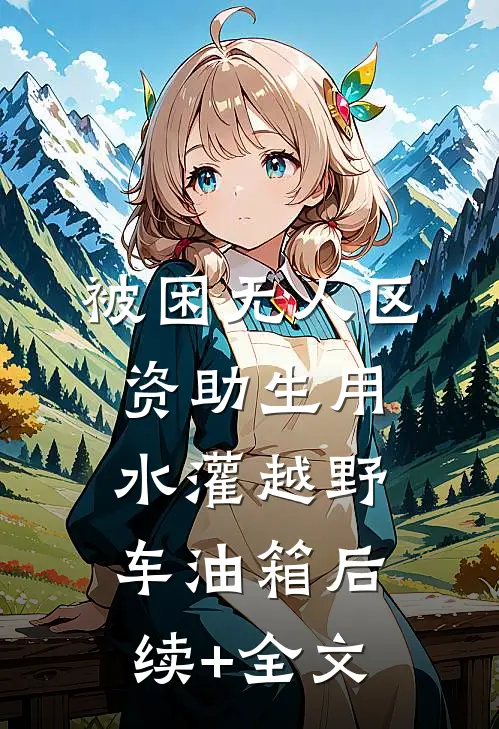被困无人区，资助生用水灌越野车油箱后续+全文