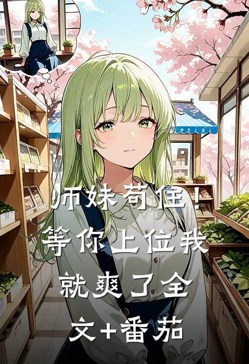 师妹苟住！等你上位我就爽了全文+番茄