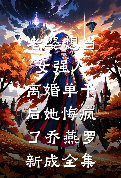 老婆想当女强人，离婚单干后她悔疯了乔燕罗新成全集